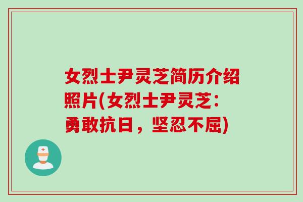 女烈士尹灵芝简历介绍照片(女烈士尹灵芝：勇敢抗日，坚忍不屈)
