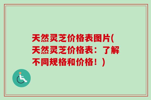 天然灵芝价格表图片(天然灵芝价格表：了解不同规格和价格！)