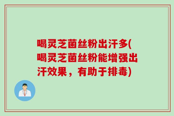 喝灵芝菌丝粉出汗多(喝灵芝菌丝粉能增强出汗效果,有助于) 喝灵芝菌丝粉出汗多(喝灵芝菌丝粉能增强出汗效果,有助于)