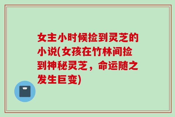 女主小时候捡到灵芝的小说(女孩在竹林间捡到神秘灵芝，命运随之发生巨变)