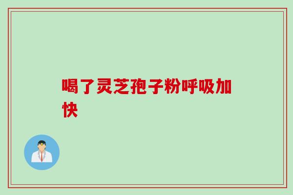 喝了灵芝孢子粉呼吸加快