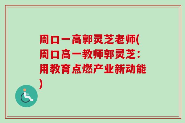 周口一高郭灵芝老师(周口高一教师郭灵芝：用教育点燃产业新动能)
