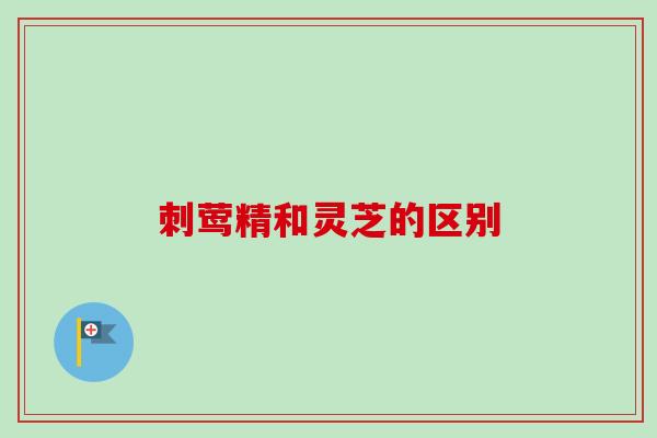 刺莺精和灵芝的区别