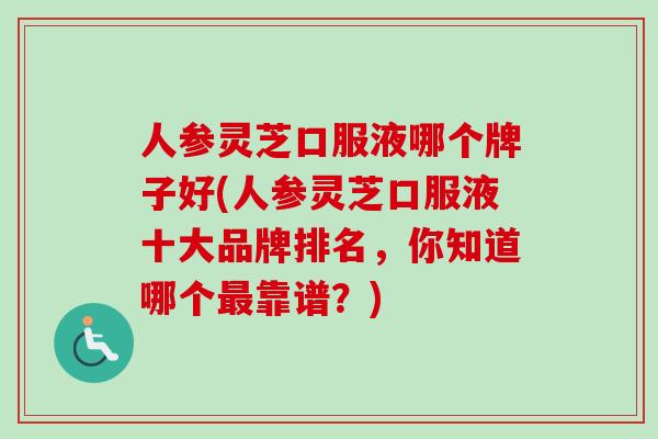 人参灵芝口服液哪个牌子好(人参灵芝口服液十大品牌排名，你知道哪个最靠谱？)