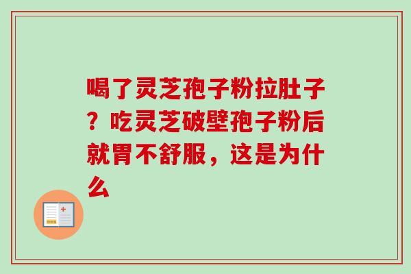 喝了灵芝孢子粉拉肚子？吃灵芝破壁孢子粉后就胃不舒服，这是为什么