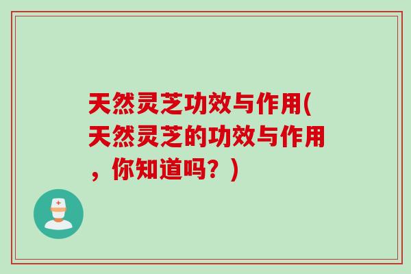 天然灵芝功效与作用(天然灵芝的功效与作用,你知道吗?) 天然灵芝功效与作用(天然灵芝的功效与作用,你知道吗?)