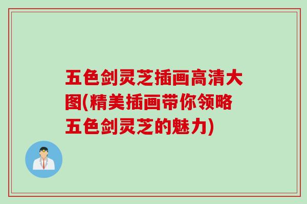 五色剑灵芝插画高清大图(精美插画带你领略五色剑灵芝的魅力)