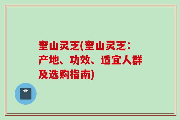奎山灵芝(奎山灵芝：产地、功效、适宜人群及选购指南)