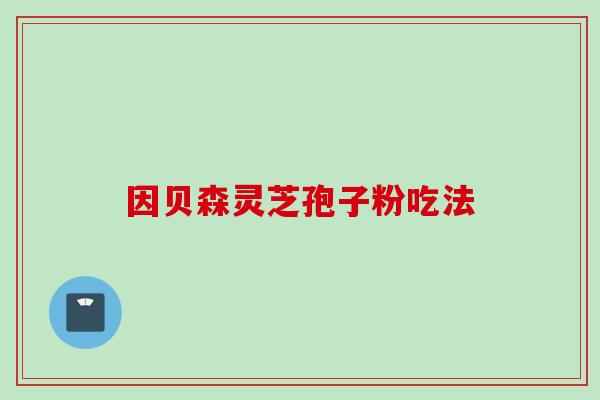因贝森灵芝孢子粉吃法