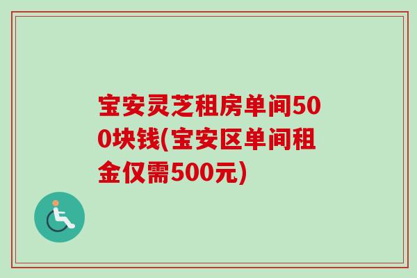 宝安灵芝租房单间500块钱(宝安区单间租金仅需500元)