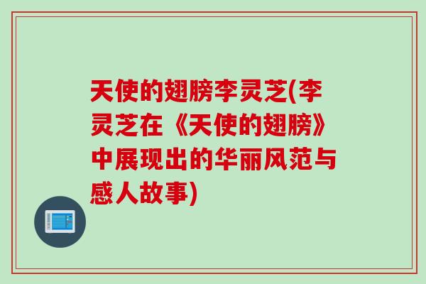 天使的翅膀李灵芝(李灵芝在《天使的翅膀》中展现出的华丽风范与感人故事)