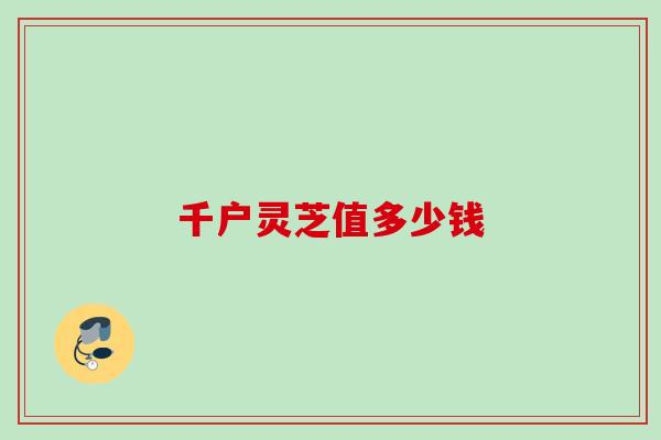 千户灵芝值多少钱