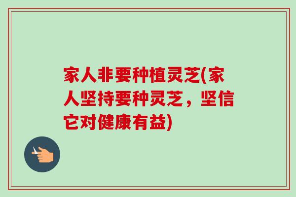 家人非要种植灵芝(家人坚持要种灵芝，坚信它对健康有益)