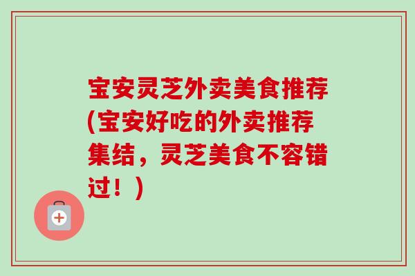宝安灵芝外卖美食推荐(宝安好吃的外卖推荐集结，灵芝美食不容错过！)