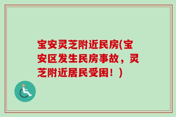 宝安灵芝附近民房(宝安区发生民房事故,灵芝附近居民受困!) 宝安灵芝附近民房(宝安区发生民房事故,灵芝附近居民受困!)
