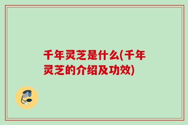 千年灵芝是什么(千年灵芝的介绍及功效)