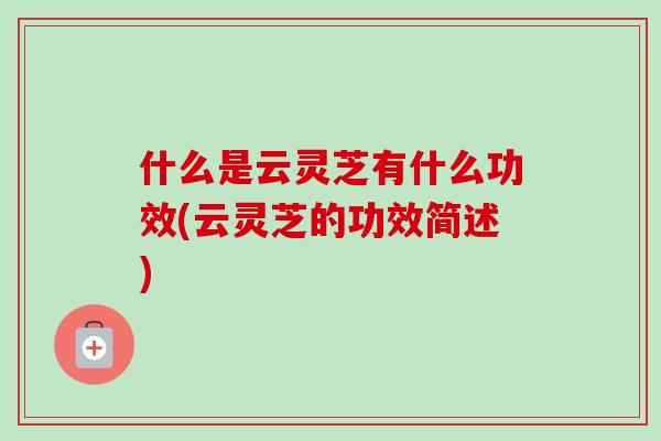 什么是云灵芝有什么功效(云灵芝的功效简述)