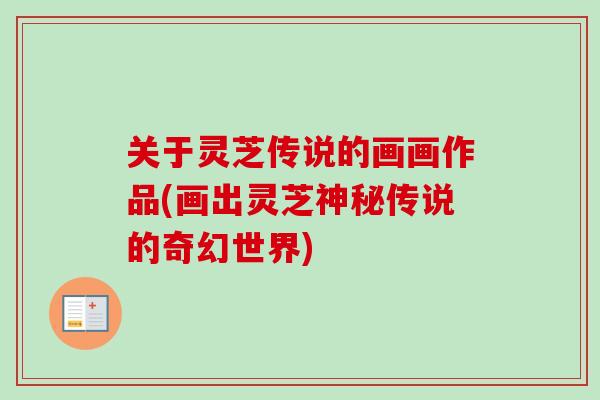 关于灵芝传说的画画作品(画出灵芝神秘传说的奇幻世界)