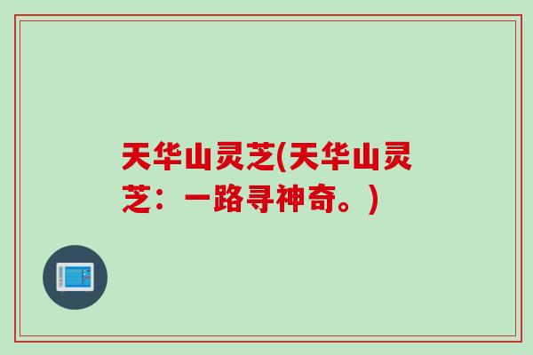 天华山灵芝(天华山灵芝:一路寻神奇。) 天华山灵芝(天华山灵芝:一路寻神奇。)