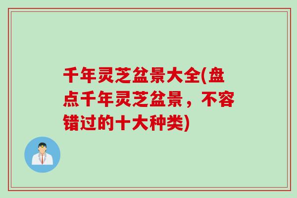 千年灵芝盆景大全(盘点千年灵芝盆景，不容错过的十大种类)