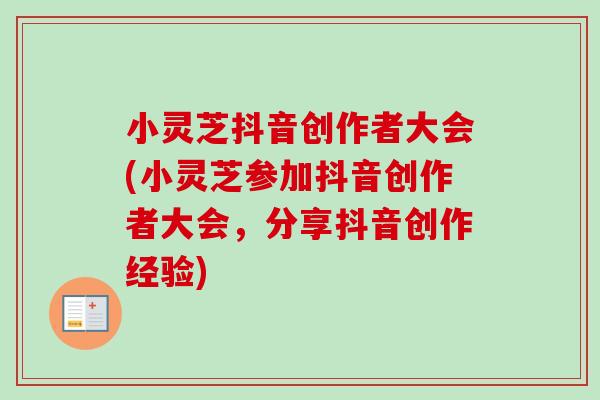 小灵芝抖音创作者大会(小灵芝参加抖音创作者大会，分享抖音创作经验)