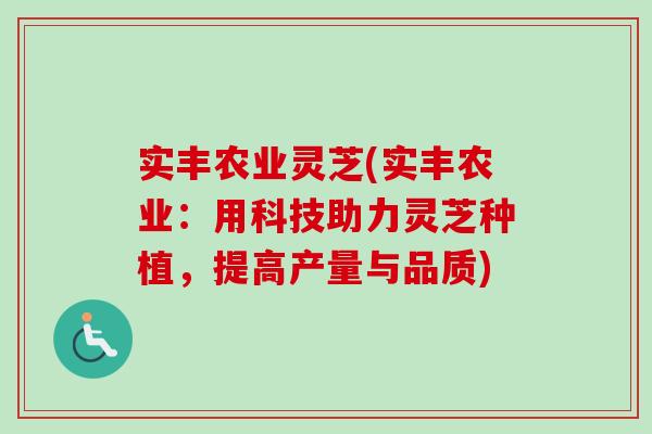 实丰农业灵芝(实丰农业：用科技助力灵芝种植，提高产量与品质)