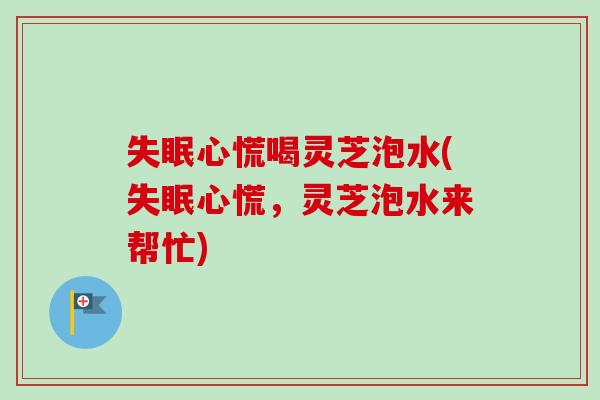 心慌喝灵芝泡水(心慌,灵芝泡水来帮忙) 心慌喝灵芝泡水(心慌,灵芝泡水来帮忙)