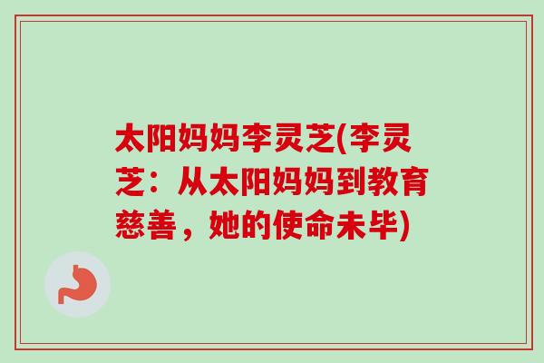 太阳妈妈李灵芝(李灵芝：从太阳妈妈到教育慈善，她的使命未毕)