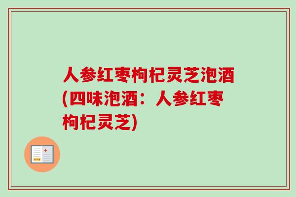 人参红枣枸杞灵芝泡酒(四味泡酒：人参红枣枸杞灵芝)