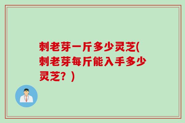 刺老芽一斤多少灵芝(刺老芽每斤能入手多少灵芝？)