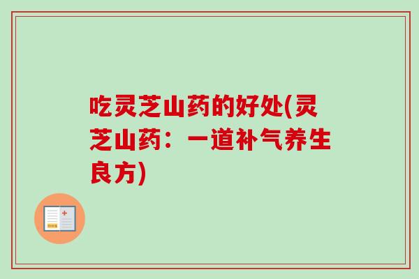 吃灵芝山药的好处(灵芝山药：一道补气养生良方)