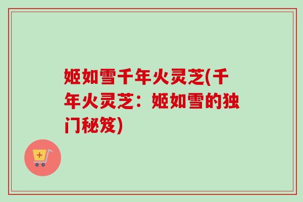 姬如雪千年火灵芝(千年火灵芝：姬如雪的独门秘笈)