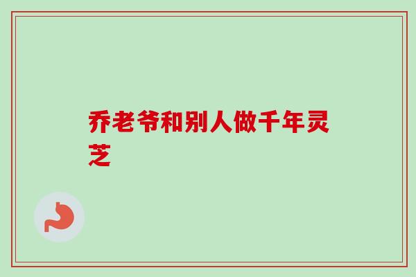 乔老爷和别人做千年灵芝