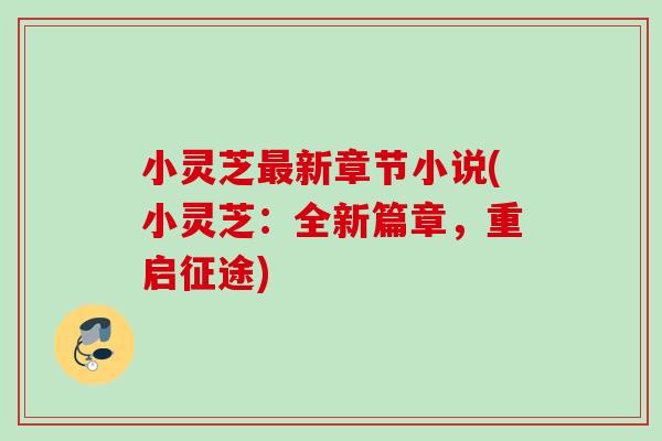 小灵芝最新章节小说(小灵芝：全新篇章，重启征途)