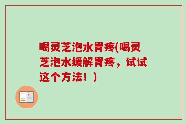 喝灵芝泡水胃疼(喝灵芝泡水缓解胃疼，试试这个方法！)