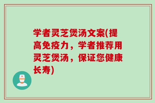 学者灵芝煲汤文案(提高免疫力，学者推荐用灵芝煲汤，保证您健康长寿)
