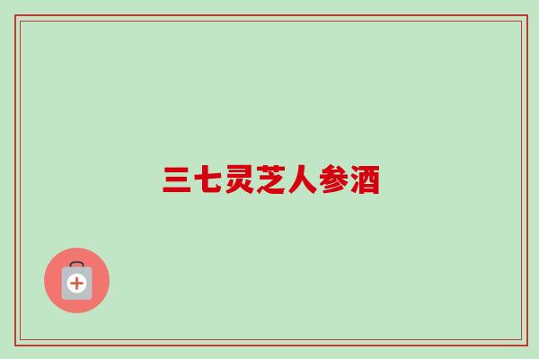 三七灵芝人参酒