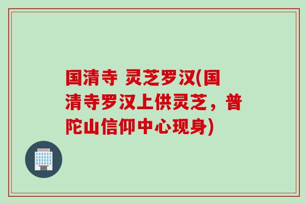 国清寺 灵芝罗汉(国清寺罗汉上供灵芝，普陀山信仰中心现身)