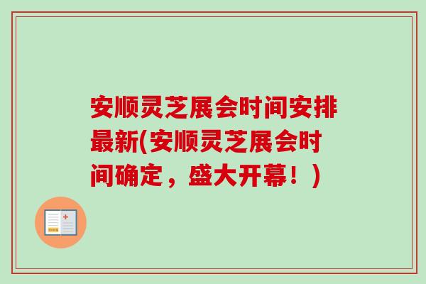 安顺灵芝展会时间安排最新(安顺灵芝展会时间确定，盛大开幕！)