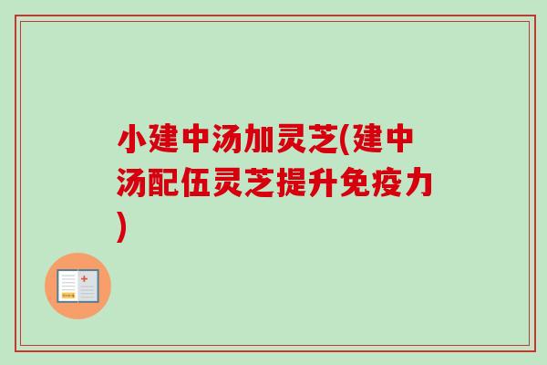 小建中汤加灵芝(建中汤配伍灵芝提升免疫力)