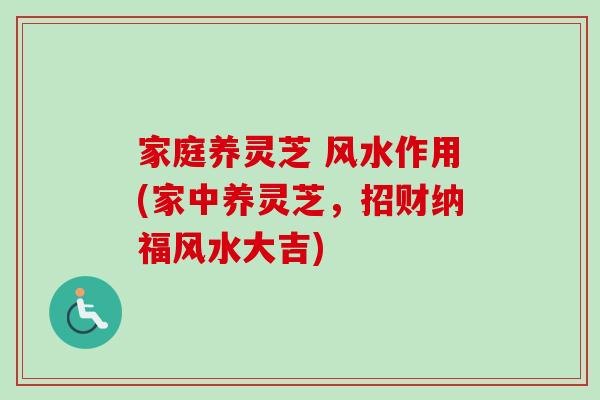 家庭养灵芝 风水作用(家中养灵芝，招财纳福风水大吉)