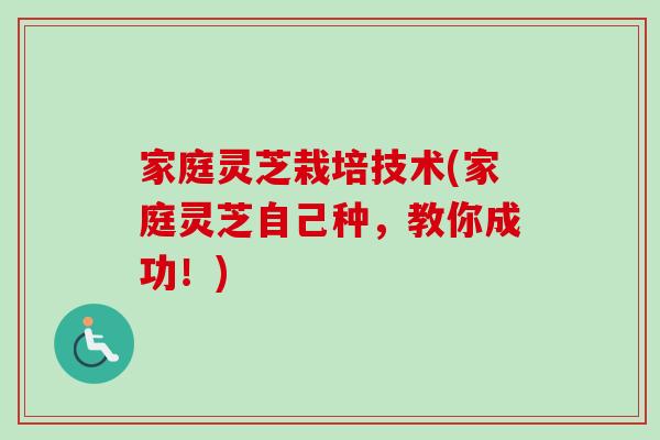 家庭灵芝栽培技术(家庭灵芝自己种，教你成功！)
