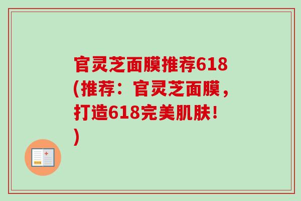 官灵芝面膜推荐618(推荐：官灵芝面膜，打造618完美肌肤！)