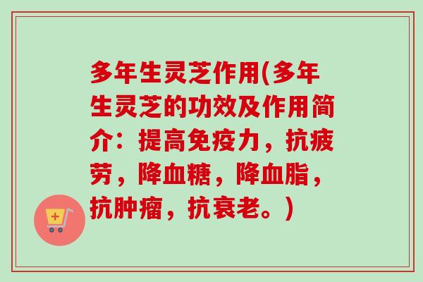多年生灵芝作用(多年生灵芝的功效及作用简介：提高免疫力，抗疲劳，降血糖，降血脂，抗肿瘤，抗衰老。)