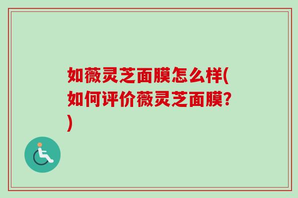 如薇灵芝面膜怎么样(如何评价薇灵芝面膜？)