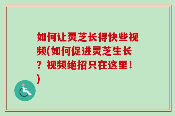 如何让灵芝长得快些视频(如何促进灵芝生长？视频绝招只在这里！)