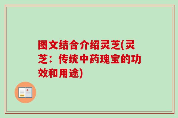 图文结合介绍灵芝(灵芝:传统瑰宝的功效和用途) 图文结合介绍灵芝(灵芝:传统瑰宝的功效和用途)