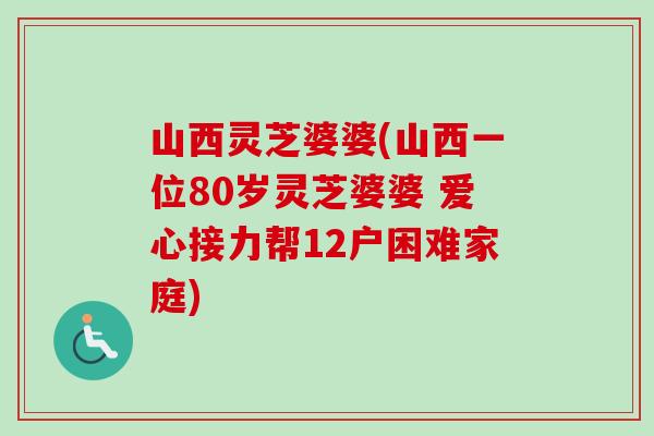 山西灵芝婆婆(山西一位80岁灵芝婆婆 爱心接力帮12户困难家庭) 山西灵芝婆婆(山西一位80岁灵芝婆婆 爱心接力帮12户困难家庭)