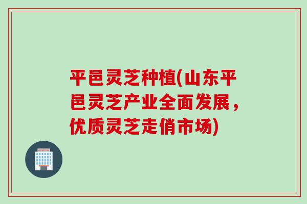 平邑灵芝种植(山东平邑灵芝产业全面发展，优质灵芝走俏市场)
