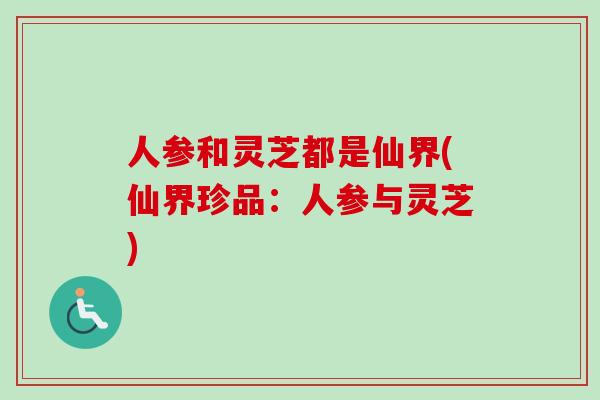 人参和灵芝都是仙界(仙界珍品：人参与灵芝)
